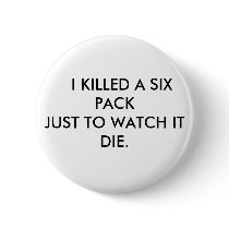 I KILLED A SIX PACK JUST TO WATCH IT DIE. buttons by GILTEE I KILLED A SIX PACK JUST TO WATCH IT DIE. buttons