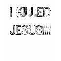 I KILLED JESUS!!!! t-shirts