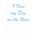 I Kiss my Dog on the Nose Shirt