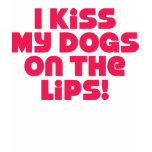 I Kiss My Dogs On The Lips Tshirt