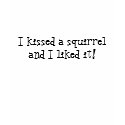 I kissed a squirrel and I liked it! - Tshirt by TheSleepyBride I kissed a squirrel and I liked it! - Tshirt