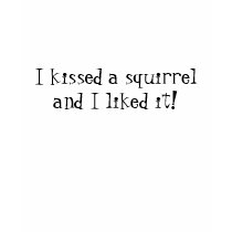 I kissed a squirrel and I liked it! - Tshirt
