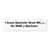 I Knew Bachelor Brad When He WAS a Bachelor bumper stickers by NewportBeach I Knew Bachelor Brad When He WAS a Bachelor bumper stickers