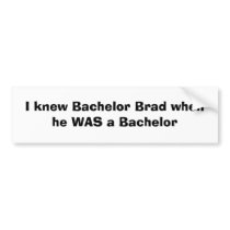 I knew Bachelor Brad when he WAS a Bachelor bumper stickers by ddoedens I knew Bachelor Brad when he WAS a Bachelor bumper stickers