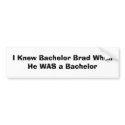 I Knew Bachelor Brad When He WAS a Bachelor bumper stickers
