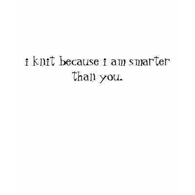 i knit because i am smarter than you. tee shirt by drnick642