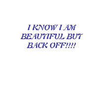 I KNOW I AM BEAUTIFUL BUT BACK OFF!!!! t-shirts