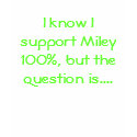 I know I support Miley 100%, but the question i... t-shirts by shamrock1245 I know I support Miley 100%, but the question i... t-shirts