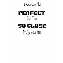 I Know I'm Not PERFECT...Tee Shirt by rocker_de_2011 I Know I'm Not PERFECT...Tee Shirt
