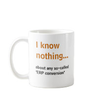 I know nothing..about any so-called ERP conversion mugs