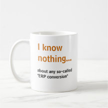 I know nothing..about any so-called ERP conversion Mug
