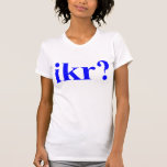 I Know Right? IKR Shirt