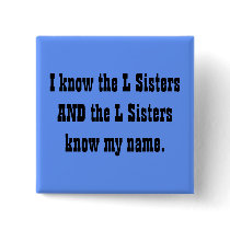I know the L Sisters AND the L Sisters know my ... buttons by bonnievoyage I know the L Sisters AND the L Sisters know my ... buttons