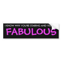 I KNOW WHY YOU'RE STARING AND YES I AM, FABULOUS bumper stickers
