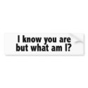 I Know You Are What Am I bumper stickers by worldsfair I Know You Are What Am I bumper stickers