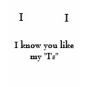 I know you like my "I's" t-shirts
