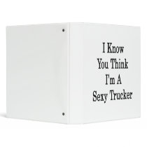 I Know You Think I'm A Sexy Trucker 3 Ring Binders