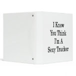 I Know You Think I'm A Sexy Trucker 3 Ring Binders