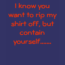 I know you want to rip my shirt off, but contai... by DarkEden I know you want to rip my shirt off, but contai...