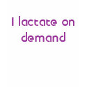 I lactate on demand t-shirts