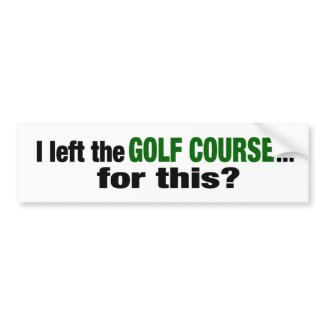 I Left The Golf Course For This? bumpersticker