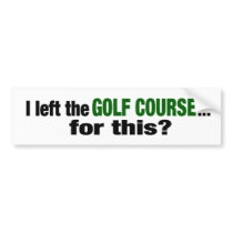 I Left The Golf Course For This? bumper stickers by worldsfair I Left The Golf Course For This? bumper stickers