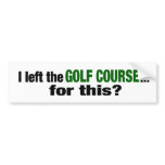 I Left The Golf Course For This? Bumper Sticker