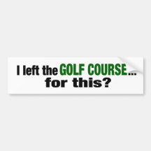 I Left The Golf Course For This? Bumper Sticker