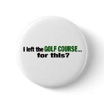 I Left The Golf Course For This? buttons by worldsfair I Left The Golf Course For This? buttons
