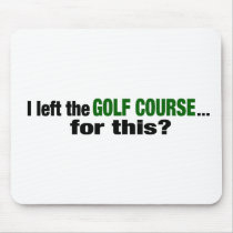 I Left The Golf Course For This? mousepads by worldsfair I Left The Golf Course For This? mousepads