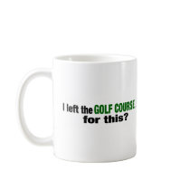 I Left The Golf Course For This? Mug
