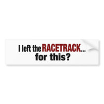 I Left The Racetrack For This bumper stickers