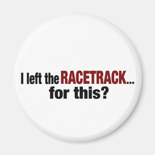 I Left The Racetrack For This Magnet