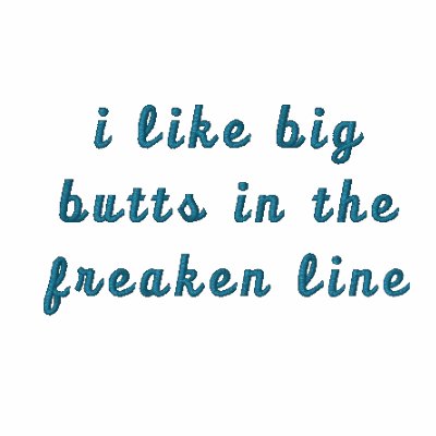 i like big butts in the freaken line i like big butts in the freaken line