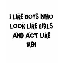 I LIKE BOYS WHO LOOK LIKE GIRLS AND ACT LIKE MEN t-shirts