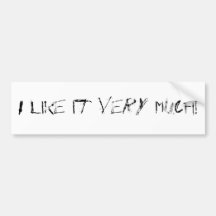 I like it VERY MUCH! Bumper Sticker