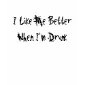 I Like Me Better When I'm Drunk t-shirts by jewlbaby I Like Me Better When I'm Drunk t-shirts