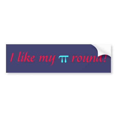 I like my , pi, round! bumper sticker by merejc1