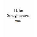 I Like Straighteners Shirt by xSamanthaJo I Like Straighteners Shirt