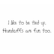 I like to be tied up. Handcuffs are fun too. t-shirts by coffeebeans I like to be tied up. Handcuffs are fun too. t-shirts