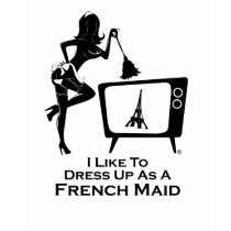 I Like to Dress Up as a French Maid t-shirts