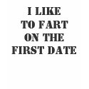 I LIKE TO FART ON THE FIRST DATE t-shirts