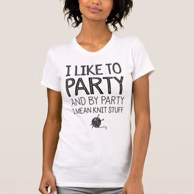 I Like To Party And By Party I Mean Knit Stuff T Shirt