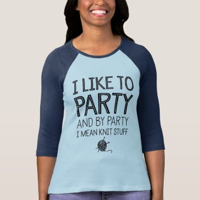 I Like To Party And By Party I Mean Knit Stuff T-shirt