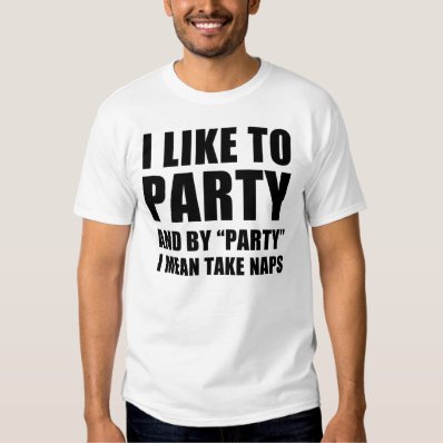 I Like To Party And By Party I Mean Take Naps Shirts