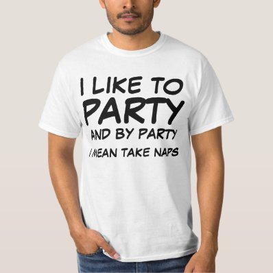 I like to party, and by party, I mean take naps. T-shirt