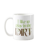 I Like to Play in the Dirt Funny Gardening mugs