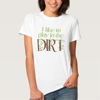 I Like to Play in the Dirt Funny Gardening Tee Shirt