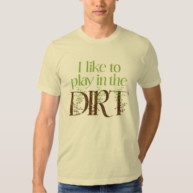 I Like to Play in the Dirt Funny Gardening Tee Shirt