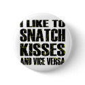 I Like To Snatch Kisses and Vice Versa buttons by WhiteTiger_LLC I Like To Snatch Kisses and Vice Versa buttons